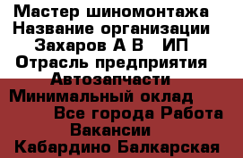 Мастер шиномонтажа › Название организации ­ Захаров А.В., ИП › Отрасль предприятия ­ Автозапчасти › Минимальный оклад ­ 100 000 - Все города Работа » Вакансии   . Кабардино-Балкарская респ.